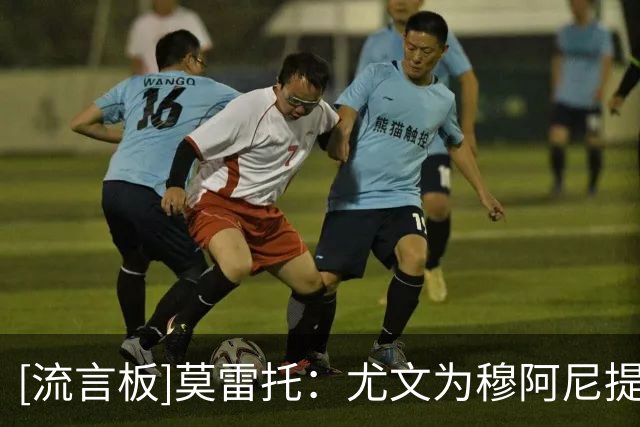 [流言板]莫雷托：尤文为穆阿尼提供最终报价4000万+奖金，谈判深入化